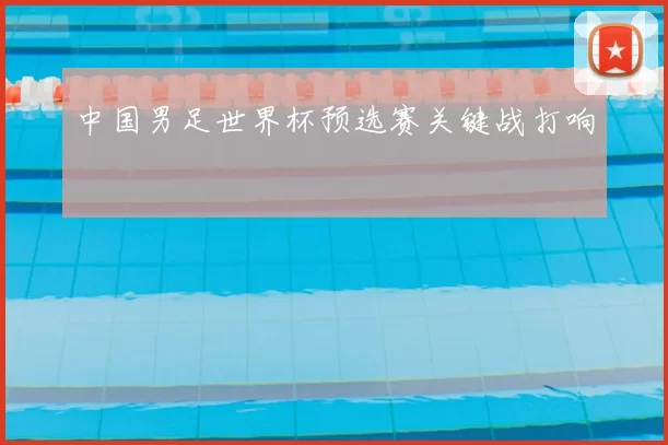 中国男足世界杯预选赛关键战打响