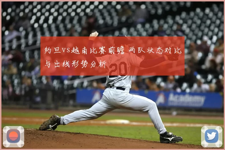 约旦vs越南比赛前瞻 两队状态对比与出线形势分析