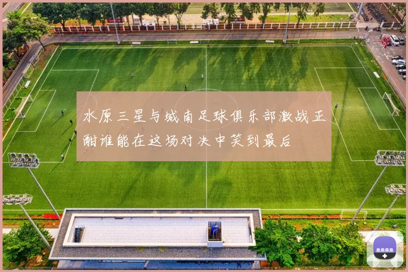 水原三星与城南足球俱乐部激战正酣谁能在这场对决中笑到最后