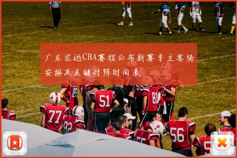 广东宏远CBA赛程公布新赛季主客场安排及关键对阵时间表