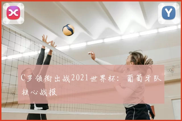 C罗领衔出战2021世界杯：葡萄牙队核心战报