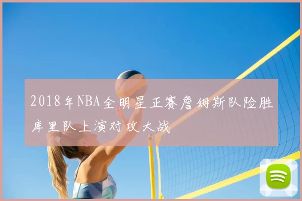2018年NBA全明星正赛詹姆斯队险胜库里队上演对攻大战