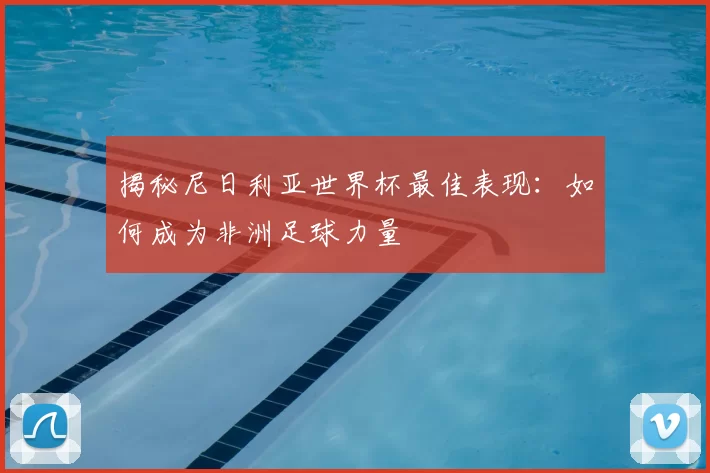 揭秘尼日利亚世界杯最佳表现:如何成为非洲足球力量
