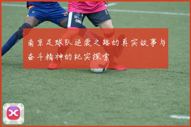 南京足球队逆袭之路的真实故事与奋斗精神的纪实探索