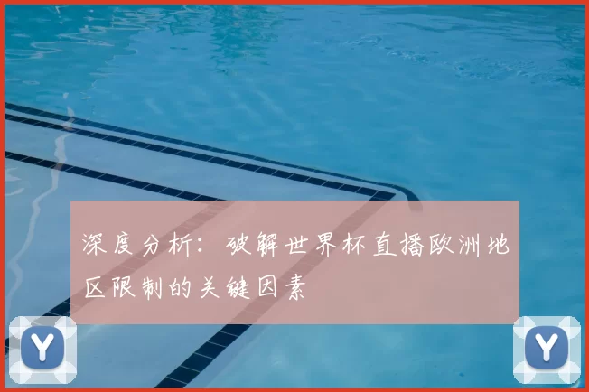 深度分析:破解世界杯直播欧洲地区限制的关键因素