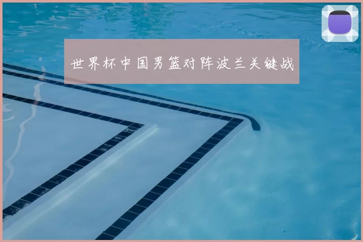 世界杯中国男篮对阵波兰关键战