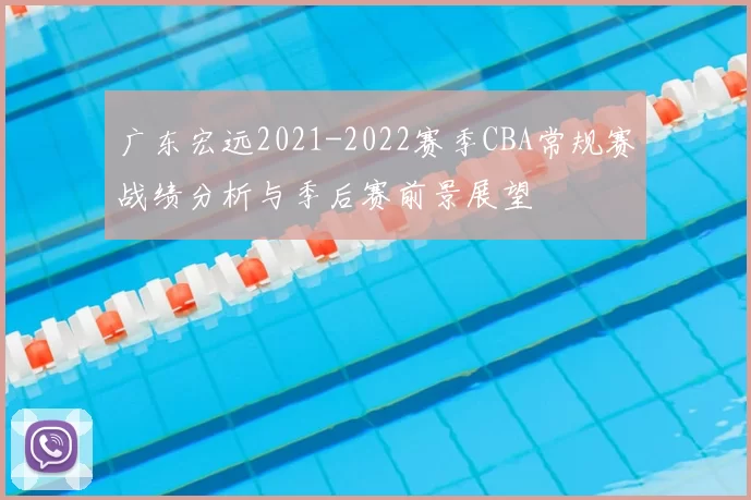 广东宏远2021-2022赛季CBA常规赛战绩分析与季后赛前景展望