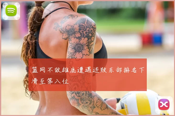 篮网不敌雄鹿遭遇连败东部排名下滑至第八位