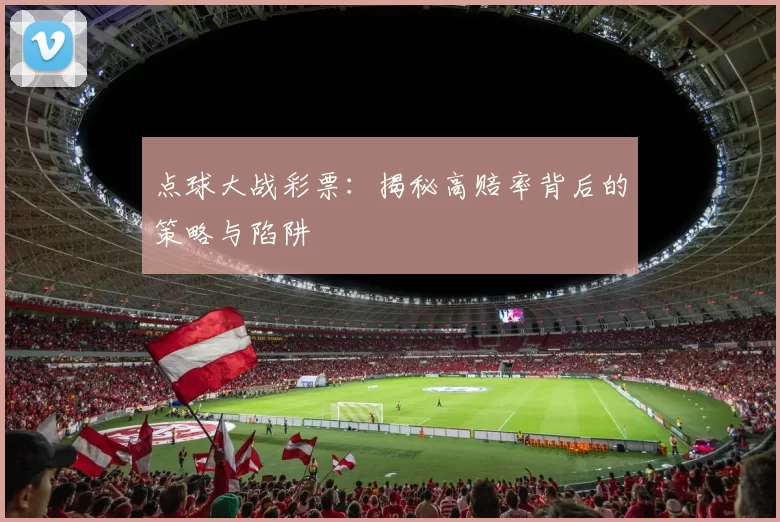 点球大战彩票:揭秘高赔率背后的策略与陷阱