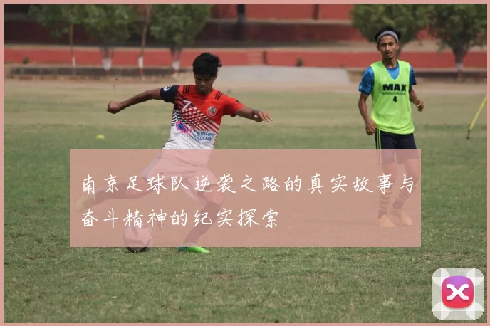 南京足球队逆袭之路的真实故事与奋斗精神的纪实探索