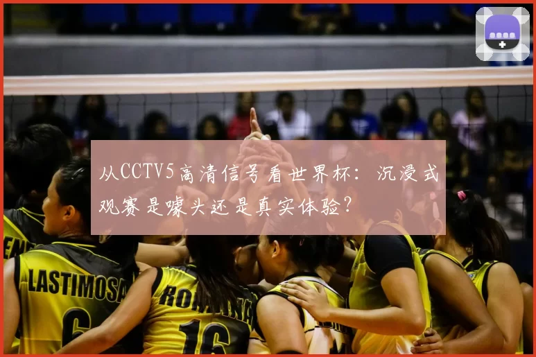 从CCTV5高清信号看世界杯:沉浸式观赛是噱头还是真实体验?