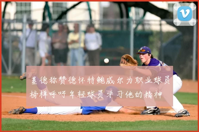 基德称赞德怀特鲍威尔为职业球员榜样呼吁年轻球员学习他的精神