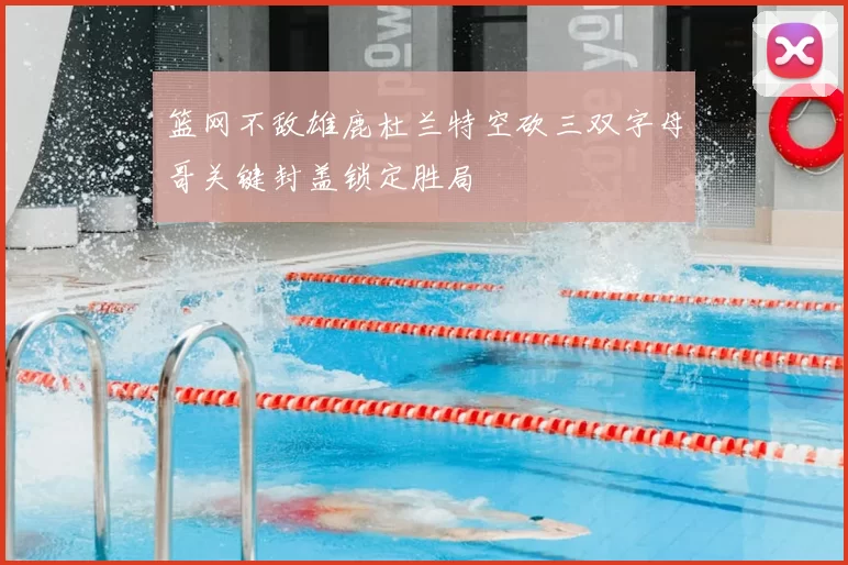 篮网不敌雄鹿杜兰特空砍三双字母哥关键封盖锁定胜局