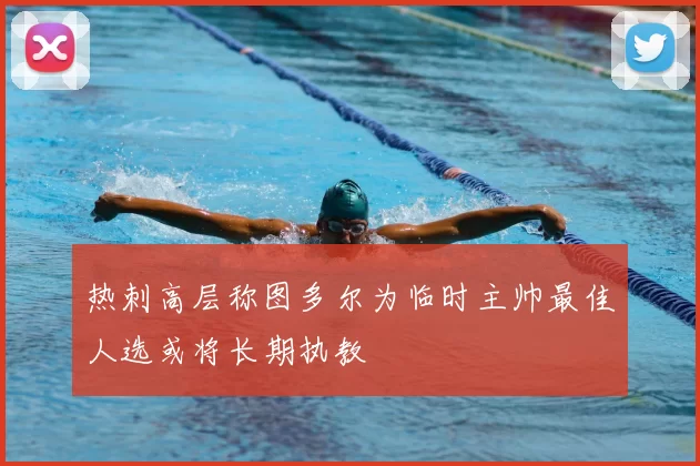 热刺高层称图多尔为临时主帅最佳人选或将长期执教