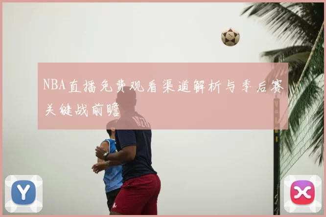 NBA直播免费观看渠道解析与季后赛关键战前瞻