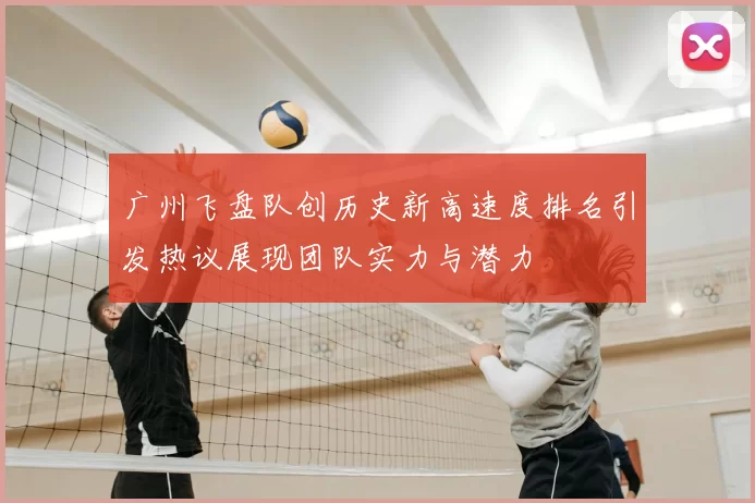广州飞盘队创历史新高速度排名引发热议展现团队实力与潜力
