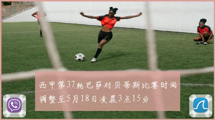 西甲第37轮巴萨对贝蒂斯比赛时间调整至5月18日凌晨3点15分