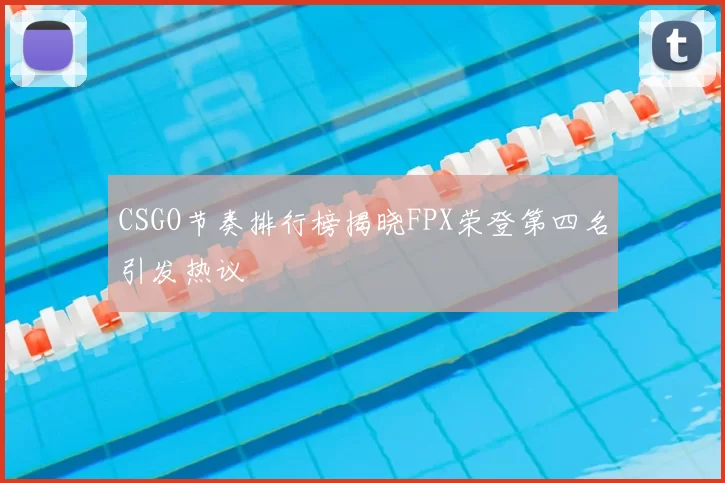 CSGO节奏排行榜揭晓FPX荣登第四名引发热议