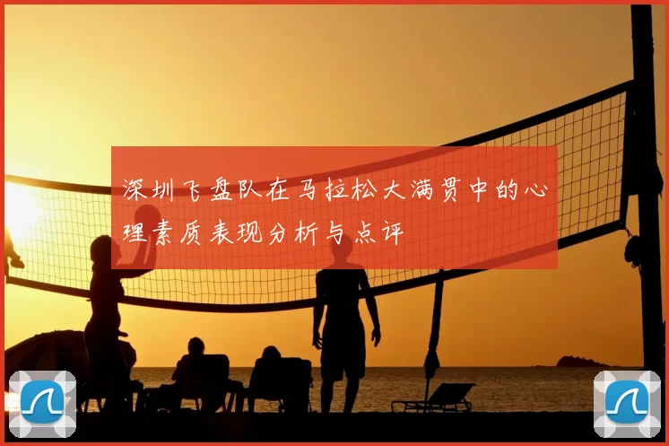 深圳飞盘队在马拉松大满贯中的心理素质表现分析与点评
