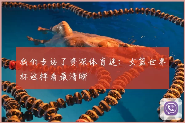 我们专访了资深体育迷：女篮世界杯这样看最清晰