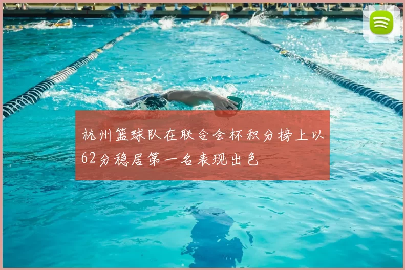 杭州篮球队在联合会杯积分榜上以62分稳居第一名表现出色