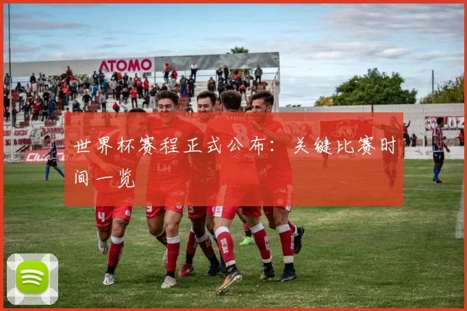 世界杯赛程正式公布：关键比赛时间一览