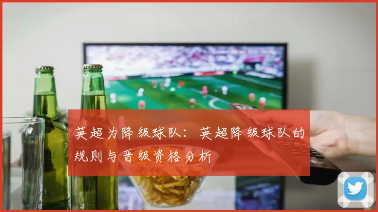 英超为降级球队:英超降级球队的规则与晋级资格分析